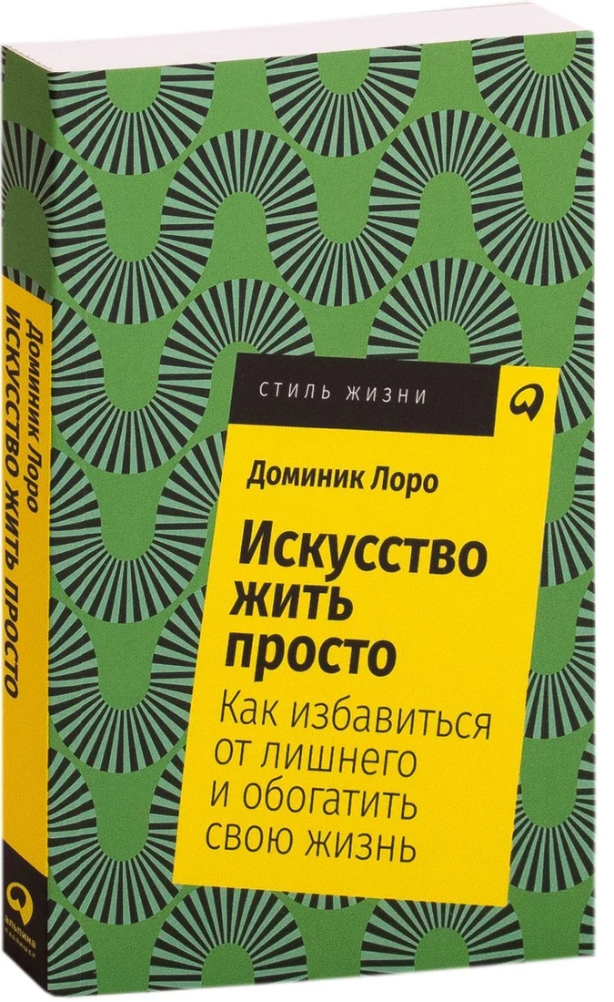 Альпина Паблишер. Искусство жить просто. Как избавиться от лишнего и обогатить свою жизнь (Доминик Лоро)