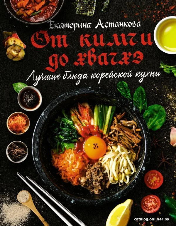 АСТ. Лучшие блюда корейской кухни. От кимчи до хвачхэ (Астанкова Екатерина Владимировна)
