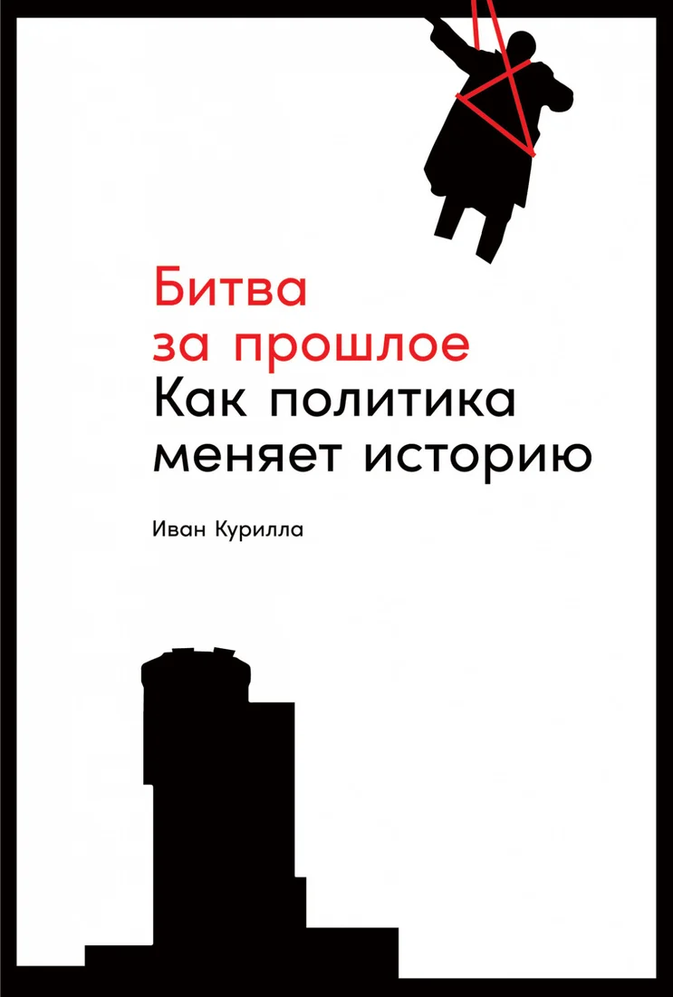 Книга издательства Альпина Диджитал. Битва за прошлое. Как политика меняет историю (Курилла И.)