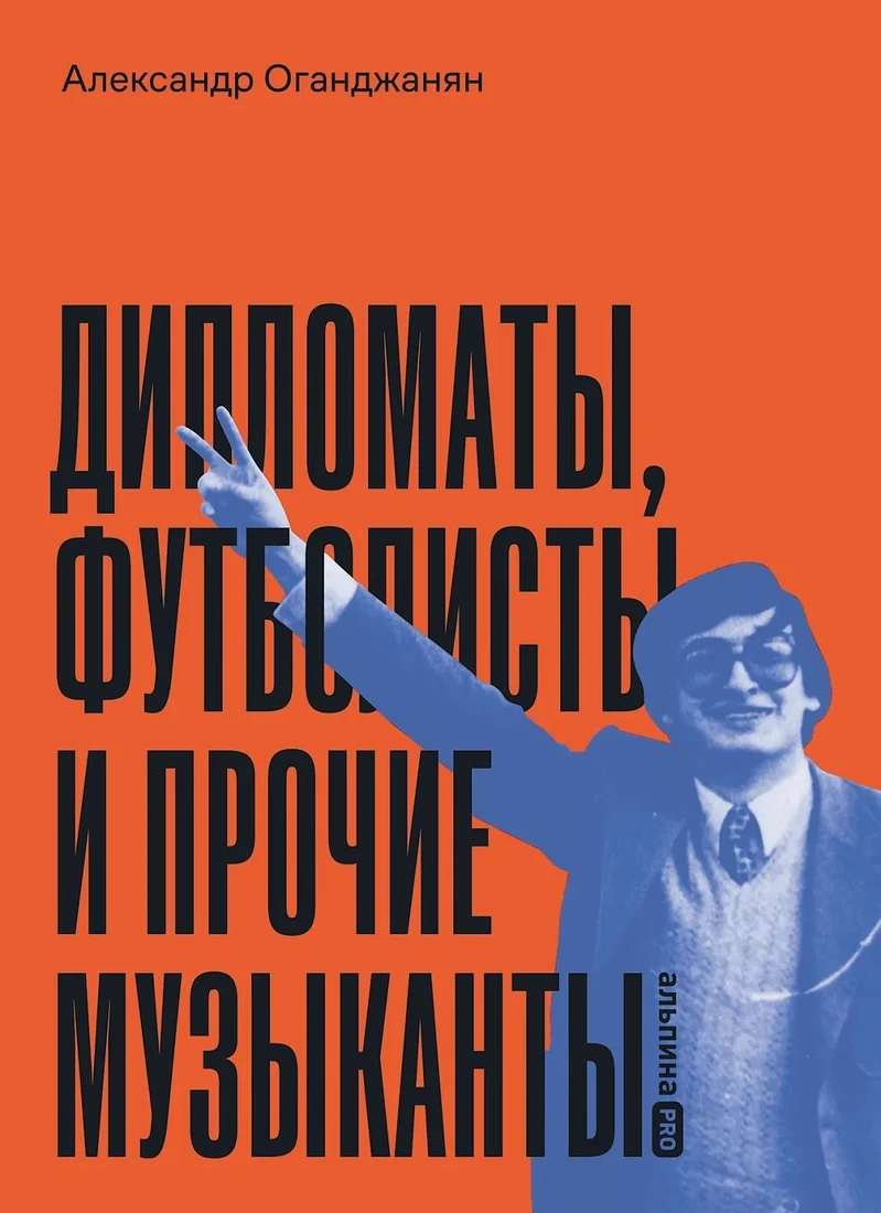 Книга издательства Альпина Диджитал. Дипломаты, футболисты и прочие музыканты 9785206002188 (Оганджанян А.)