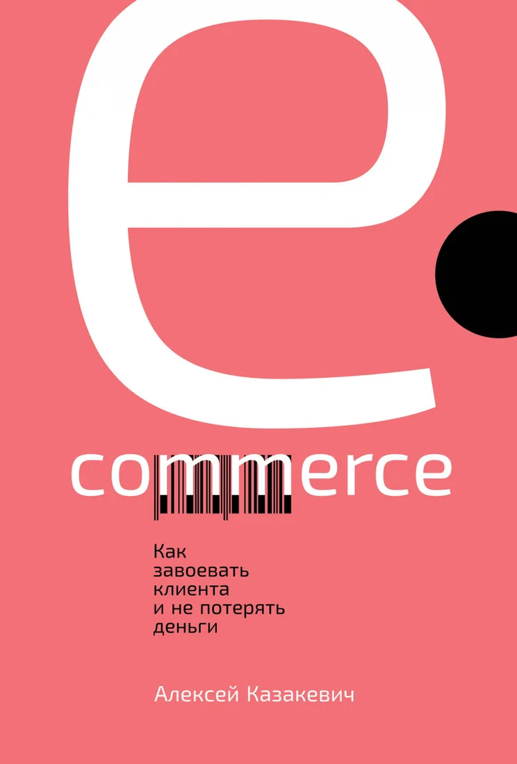 Книга издательства Альпина Диджитал. E-commerce. Как завоевать клиента и не потерять деньги (Казакевич А.)