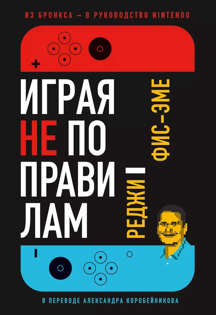 Книга издательства Альпина Диджитал. Играя не по правилам. Из Бронкса – в руководство Nintendo (Фис-Эме Р.)