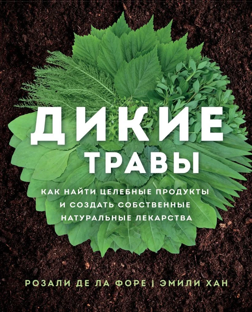 Книга издательства Эксмо. Дикие травы: как найти целебные продукты и создать собственные натуральные лекарства (Розали де ла Форе/Эмили Хан)