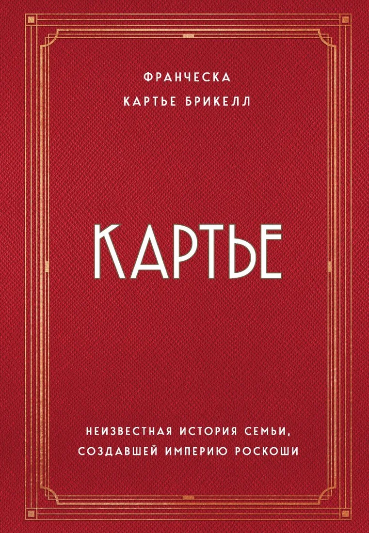 Книга издательства Эксмо. Картье. Неизвестная история семьи, создавшей империю роскоши (Картье Брикелл Франческа)