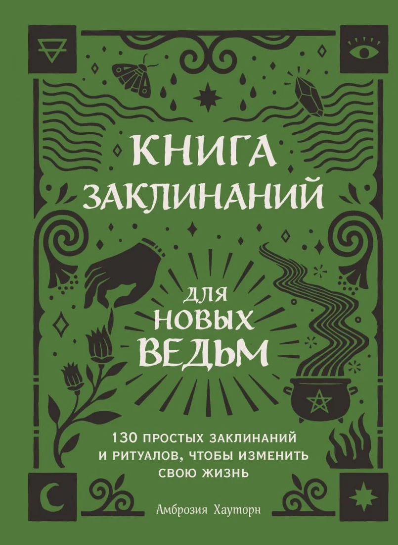 Книга издательства Эксмо. Книга заклинаний для новых ведьм. 130 простых заклинаний и ритуалов, чтобы изменить свою жизнь (Хауторн Амброзия)