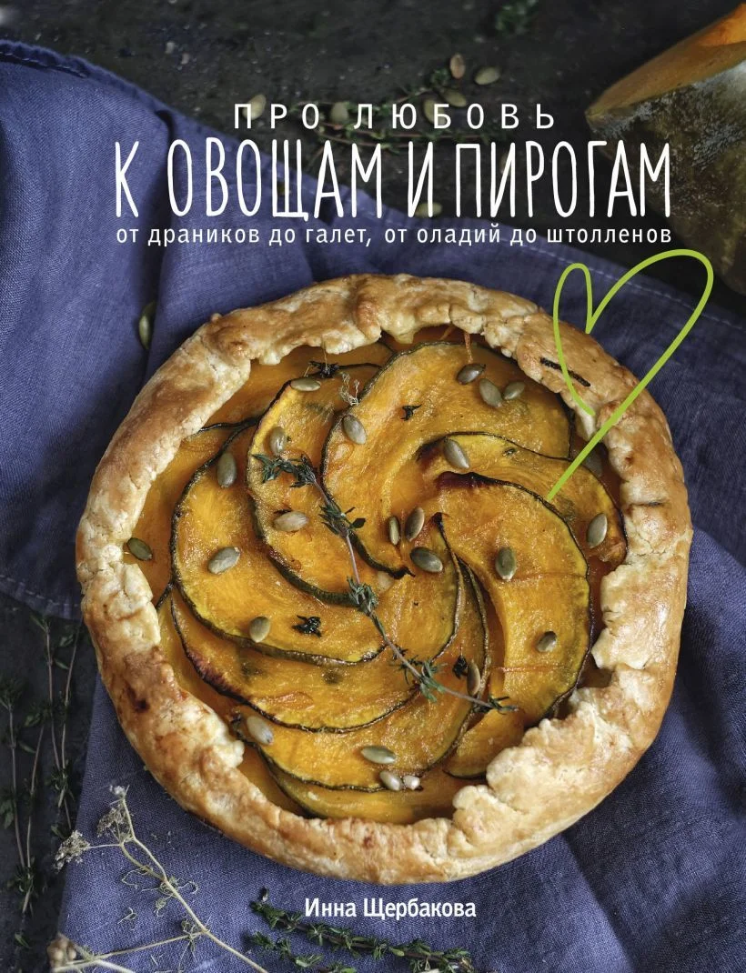 Книга издательства Эксмо. Про любовь к овощам и пирогам. От драников до галет, от оладьев до штолленов (Щербакова Инна Владиславовна)