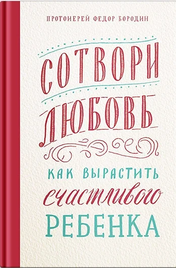 Книга издательства Никея. Сотвори любовь.Как вырастить счастливого ребенка (Бородин Ф.)