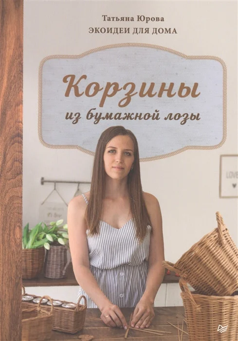 Книга издательства Питер. Корзины из бумажной лозы. Экоидеи для дома (Юрова Т.В.)